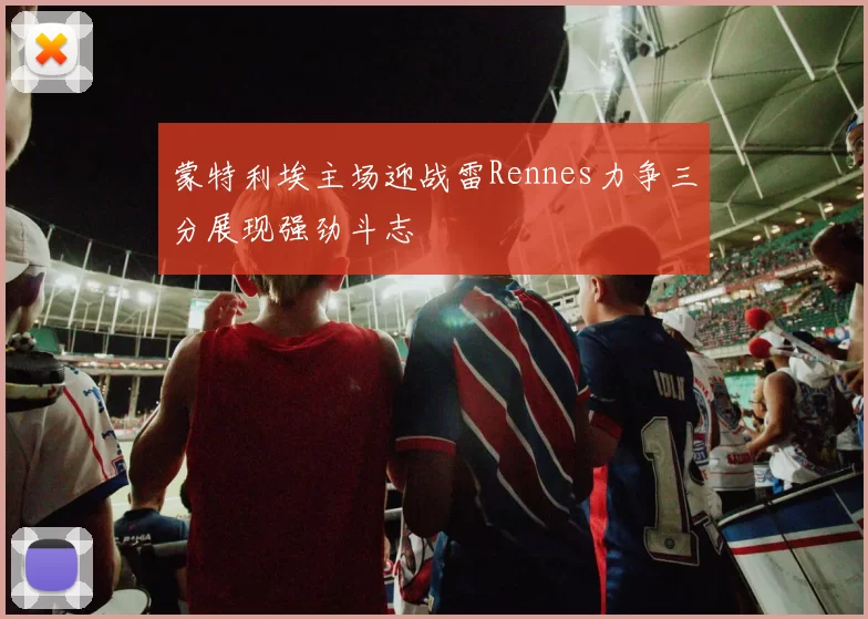 蒙特利埃主场迎战雷Rennes力争三分展现强劲斗志