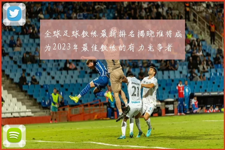 全球足球教练最新排名揭晓谁将成为2023年最佳教练的有力竞争者