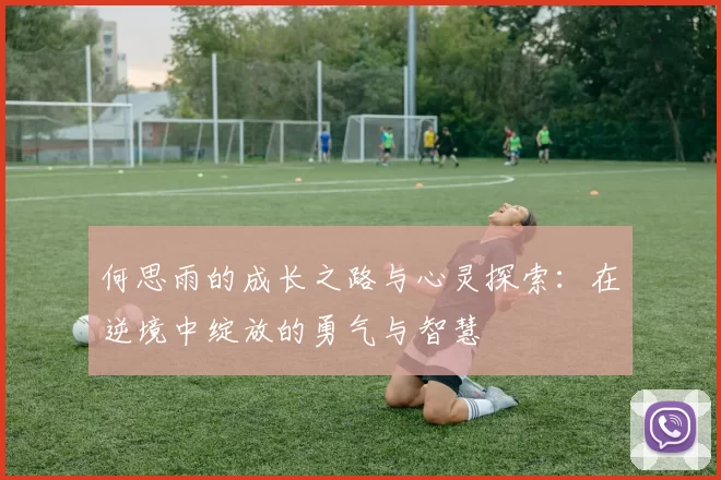 何思雨的成长之路与心灵探索：在逆境中绽放的勇气与智慧