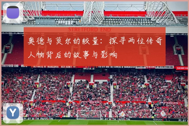 奥德与莫尔的较量：探寻两位传奇人物背后的故事与影响