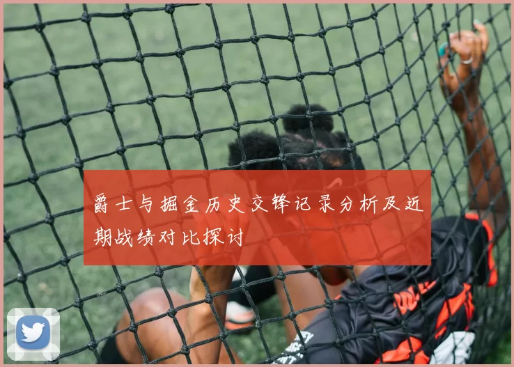 爵士与掘金历史交锋记录分析及近期战绩对比探讨