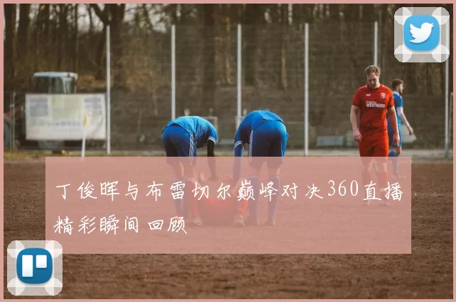 丁俊晖与布雷切尔巅峰对决360直播精彩瞬间回顾