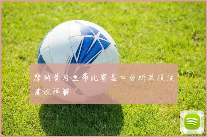 摩纳哥与里昂比赛盘口分析及投注建议详解