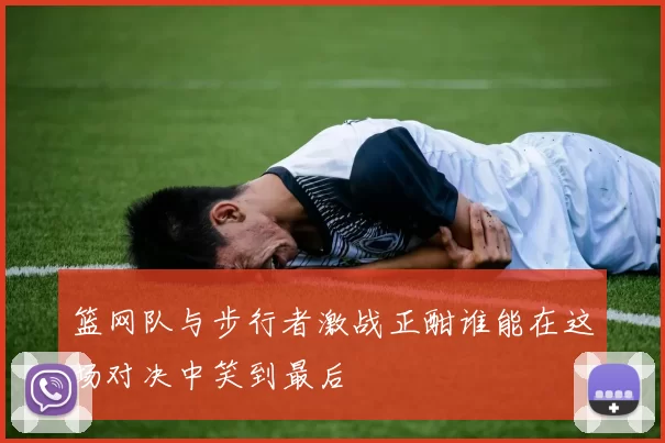 篮网队与步行者激战正酣谁能在这场对决中笑到最后